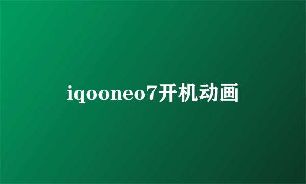 iqooneo7开机动画