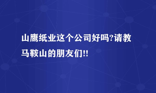 山鹰纸业这个公司好吗?请教马鞍山的朋友们!!