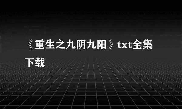 《重生之九阴九阳》txt全集下载