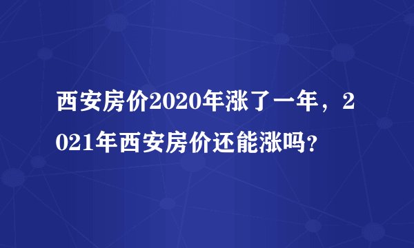 西安房价2020年涨了一年，2021年西安房价还能涨吗？