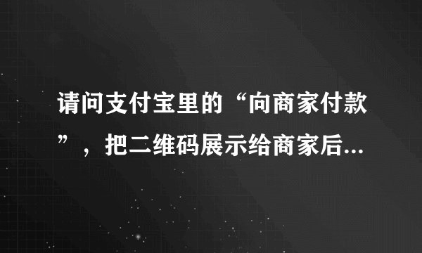 请问支付宝里的“向商家付款”，把二维码展示给商家后，是不是他扫码后就可以随便扣钱了？？