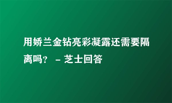 用娇兰金钻亮彩凝露还需要隔离吗？ - 芝士回答