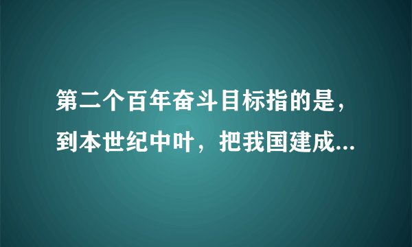 第二个百年奋斗目标指的是，到本世纪中叶，把我国建成富强、（）的社会主义现代化强国。