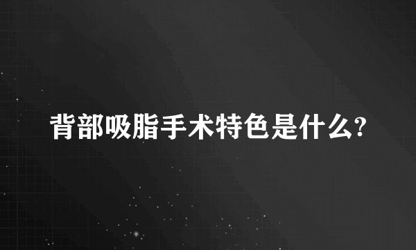 背部吸脂手术特色是什么?
