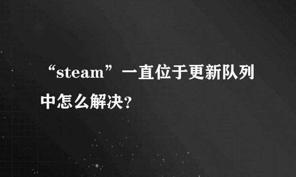 “steam”一直位于更新队列中怎么解决？