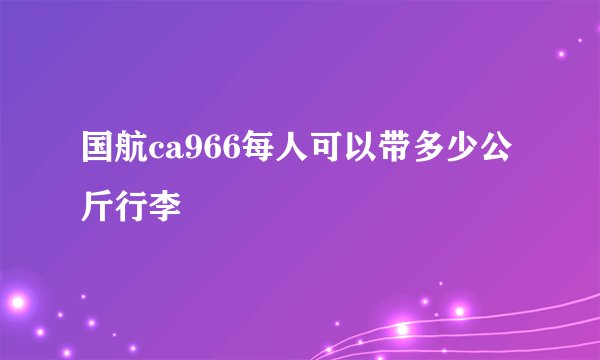 国航ca966每人可以带多少公斤行李