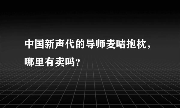 中国新声代的导师麦咭抱枕，哪里有卖吗？