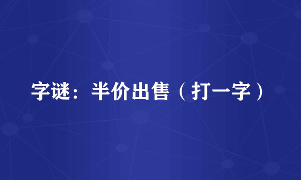 字谜：半价出售（打一字）