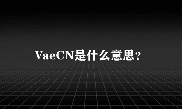 VaeCN是什么意思？