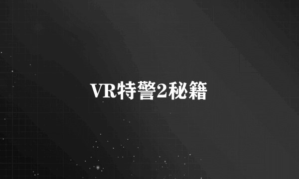 VR特警2秘籍