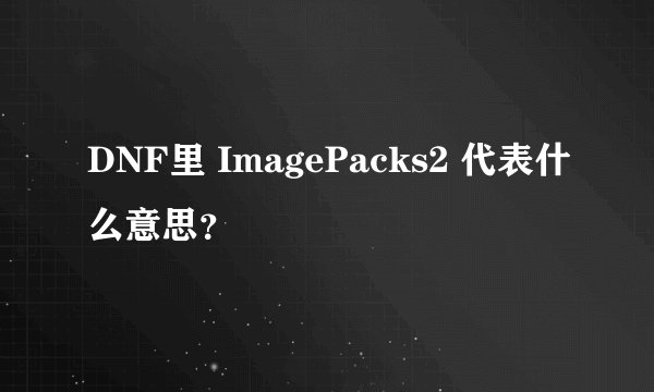 DNF里 ImagePacks2 代表什么意思？