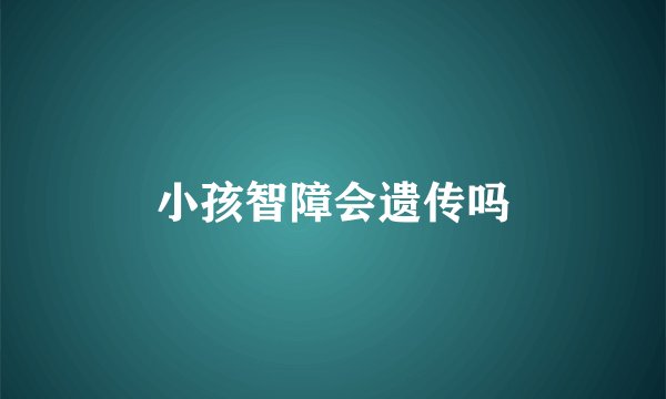 小孩智障会遗传吗
