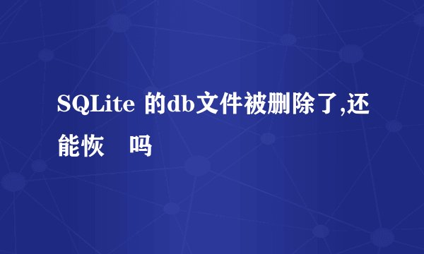 SQLite 的db文件被删除了,还能恢復吗