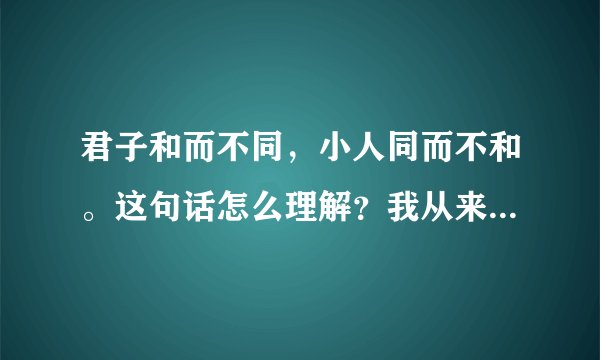 君子和而不同，小人同而不和。这句话怎么理解？我从来不和别人深入的...