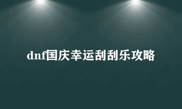 dnf国庆幸运刮刮乐攻略
