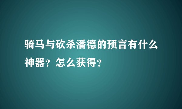 骑马与砍杀潘德的预言有什么神器？怎么获得？