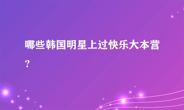 哪些韩国明星上过快乐大本营？