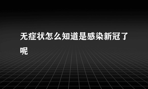 无症状怎么知道是感染新冠了呢