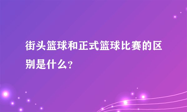 街头篮球和正式篮球比赛的区别是什么？