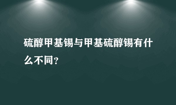 硫醇甲基锡与甲基硫醇锡有什么不同？
