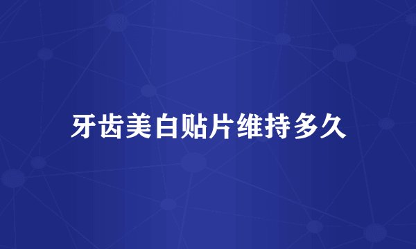 牙齿美白贴片维持多久