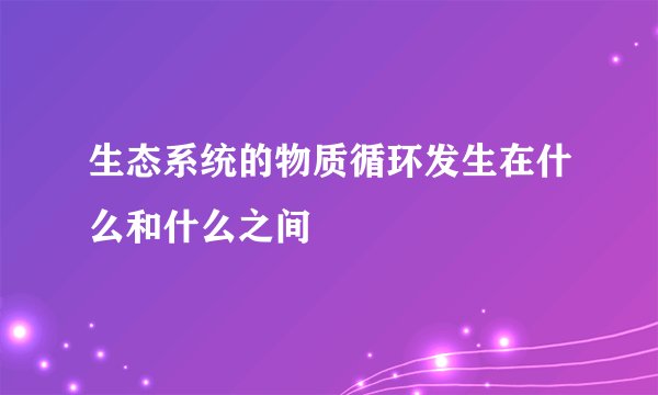 生态系统的物质循环发生在什么和什么之间