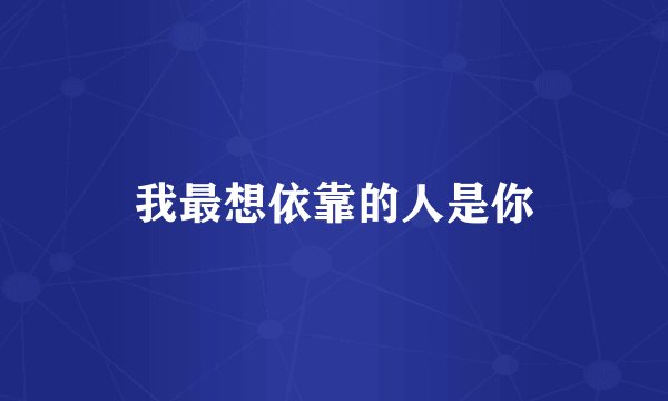 我最想依靠的人是你