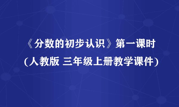 《分数的初步认识》第一课时(人教版 三年级上册教学课件)