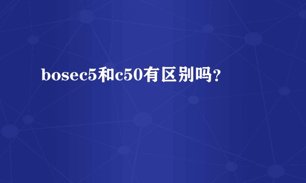 bosec5和c50有区别吗？