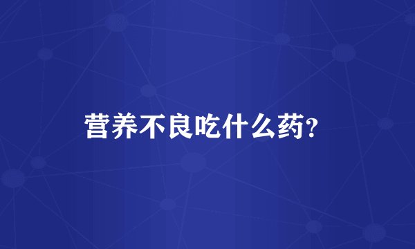 营养不良吃什么药？