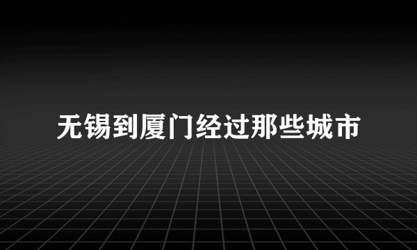 无锡到厦门经过那些城市