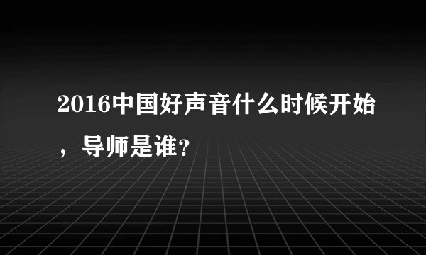 2016中国好声音什么时候开始，导师是谁？