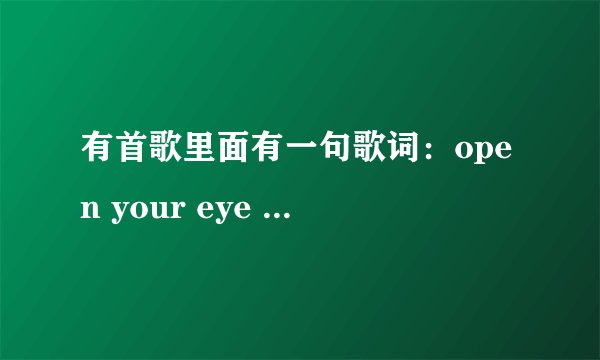 有首歌里面有一句歌词：open your eye open you mind open your thought请问是哪首歌曲？