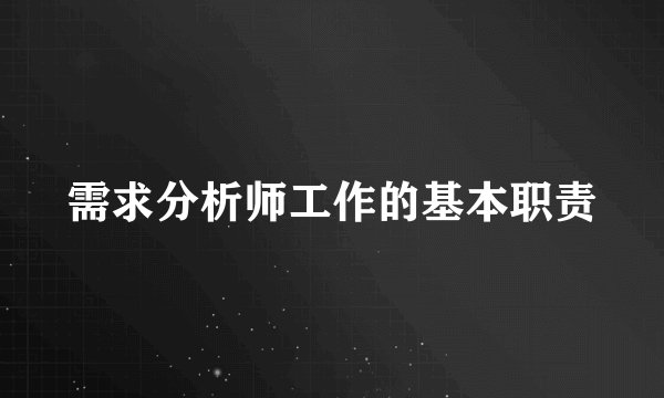 需求分析师工作的基本职责