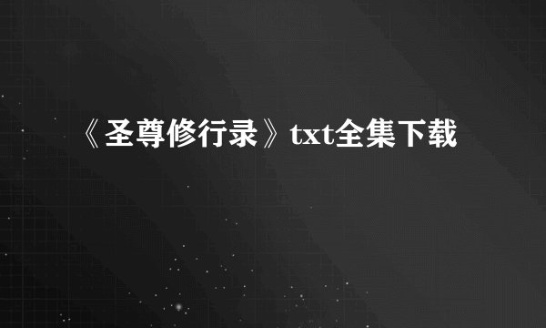 《圣尊修行录》txt全集下载