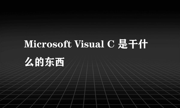 Microsoft Visual C 是干什么的东西