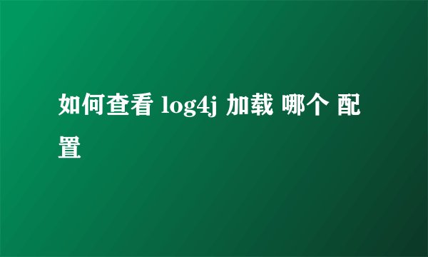如何查看 log4j 加载 哪个 配置