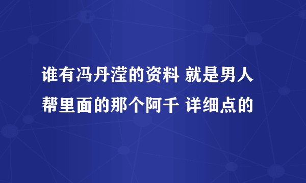 谁有冯丹滢的资料 就是男人帮里面的那个阿千 详细点的