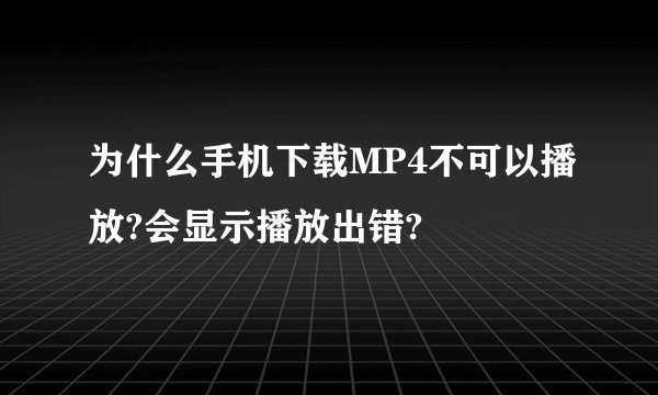 为什么手机下载MP4不可以播放?会显示播放出错?