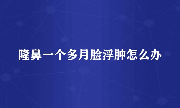 隆鼻一个多月脸浮肿怎么办