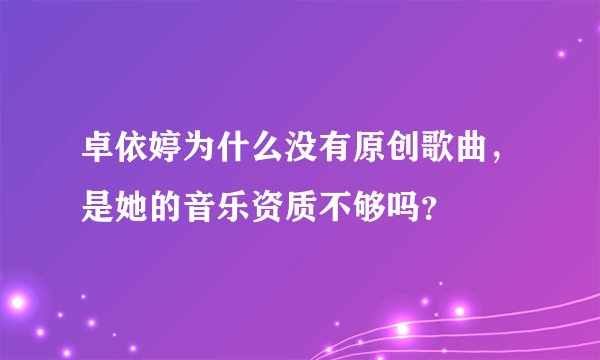 卓依婷为什么没有原创歌曲，是她的音乐资质不够吗？