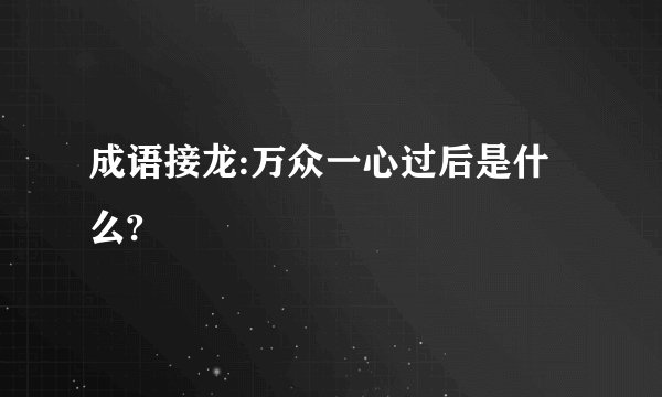成语接龙:万众一心过后是什么?