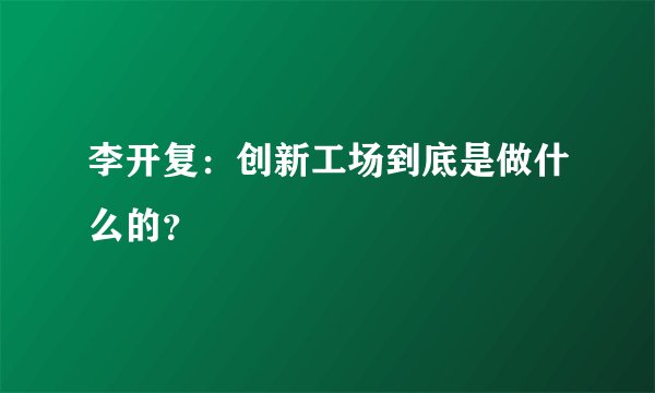 李开复：创新工场到底是做什么的？