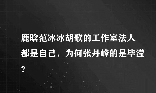 鹿晗范冰冰胡歌的工作室法人都是自己,为何张丹峰的是毕滢?