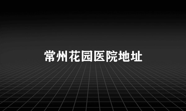 常州花园医院地址
