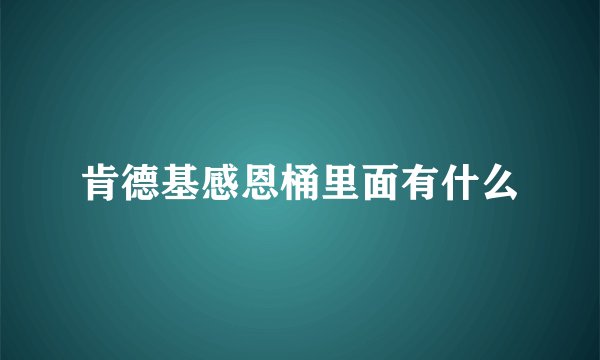 肯德基感恩桶里面有什么