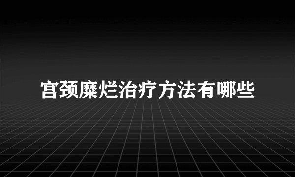 宫颈糜烂治疗方法有哪些