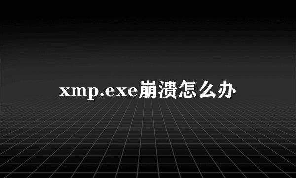 xmp.exe崩溃怎么办