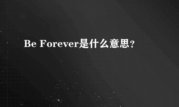 Be Forever是什么意思？