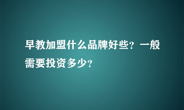 早教加盟什么品牌好些?一般需要投资多少?